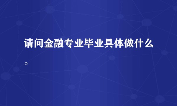 请问金融专业毕业具体做什么。