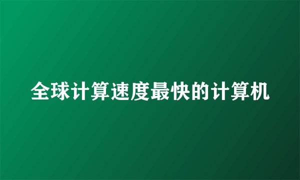 全球计算速度最快的计算机