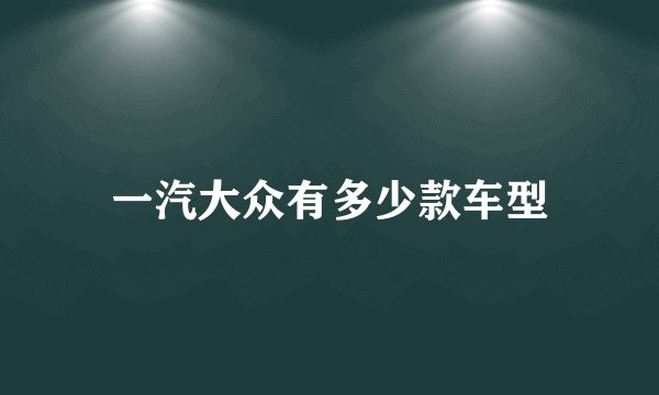 一汽大众有多少款车型