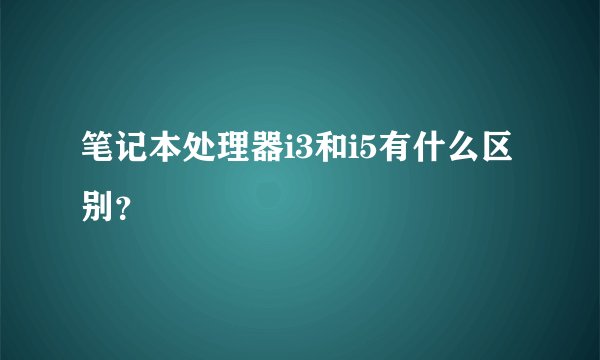 笔记本处理器i3和i5有什么区别？