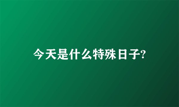 今天是什么特殊日子?