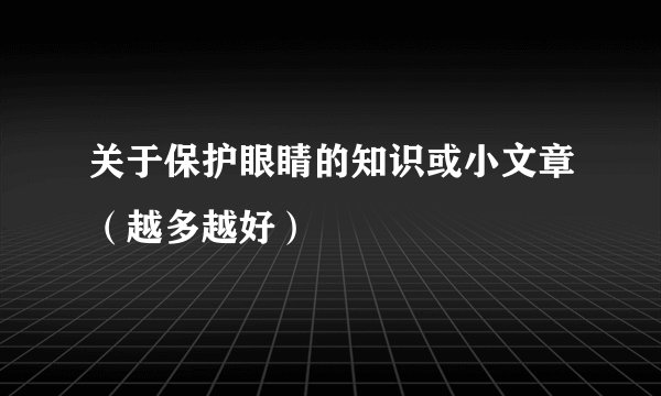 关于保护眼睛的知识或小文章(越多越好)