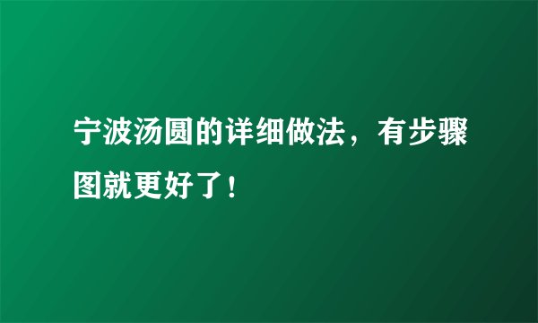 宁波汤圆的详细做法，有步骤图就更好了！