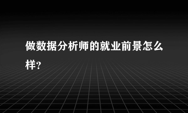 做数据分析师的就业前景怎么样？
