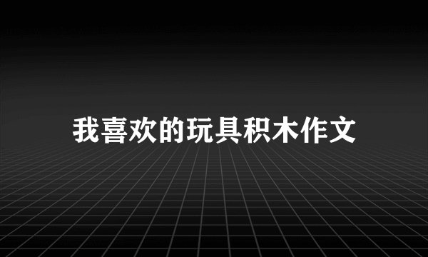 我喜欢的玩具积木作文