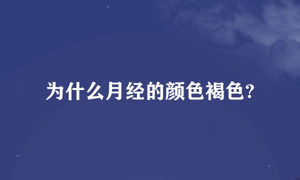 为什么月经的颜色褐色?