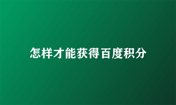 怎样才能获得百度积分