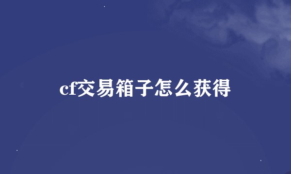 cf交易箱子怎么获得