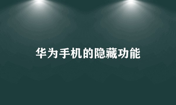 华为手机的隐藏功能