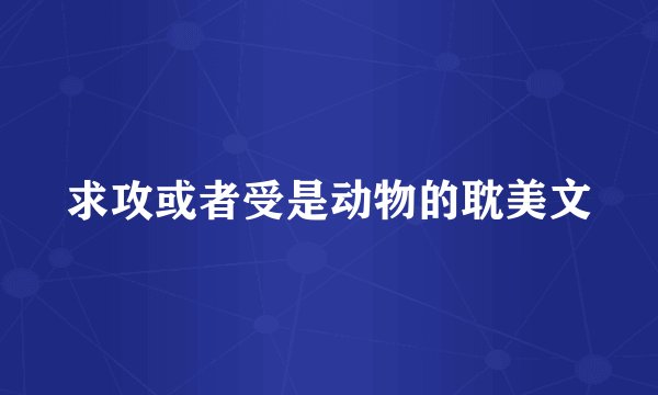 求攻或者受是动物的耽美文