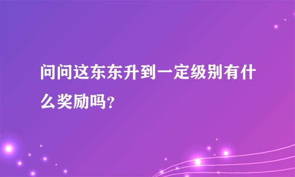 问问这东东升到一定级别有什么奖励吗？