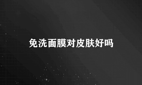 免洗面膜对皮肤好吗
