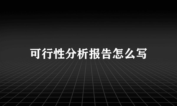 可行性分析报告怎么写