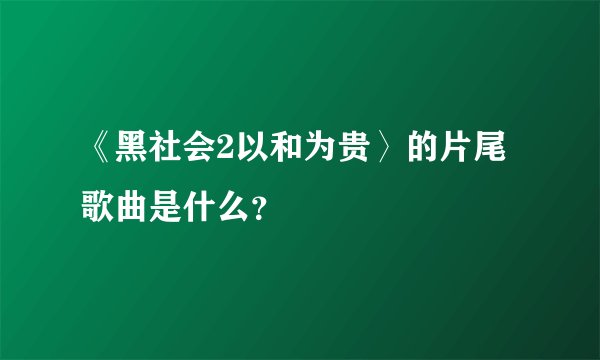 《黑社会2以和为贵〉的片尾歌曲是什么？