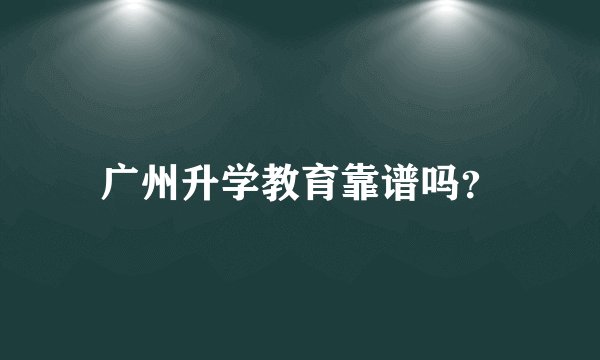 广州升学教育靠谱吗？