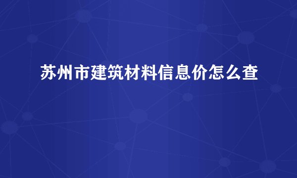 苏州市建筑材料信息价怎么查
