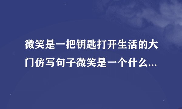 微笑是一把钥匙打开生活的大门仿写句子微笑是一个什么什么怎么样怎么样