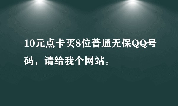 10元点卡买8位普通无保QQ号码，请给我个网站。