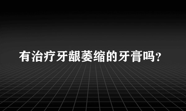 有治疗牙龈萎缩的牙膏吗？