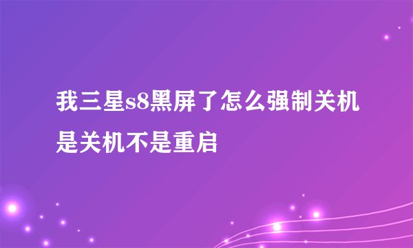 我三星s8黑屏了怎么强制关机是关机不是重启