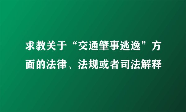 求教关于“交通肇事逃逸”方面的法律、法规或者司法解释
