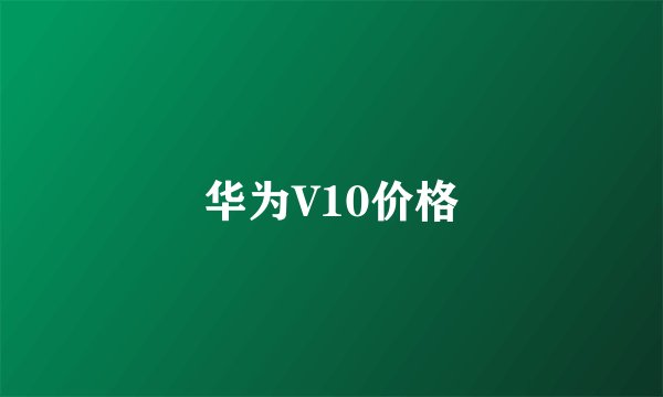 华为V10价格