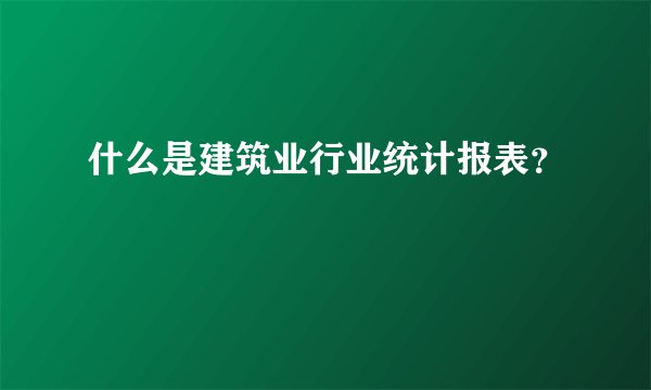 什么是建筑业行业统计报表?