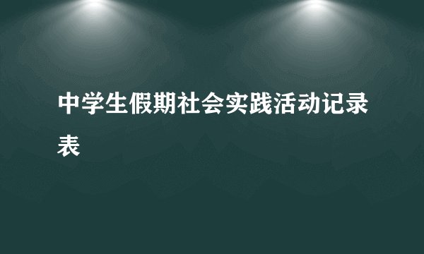 中学生假期社会实践活动记录表