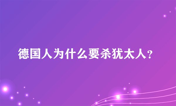 德国人为什么要杀犹太人？