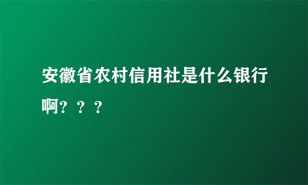 安徽省农村信用社是什么银行啊？？？