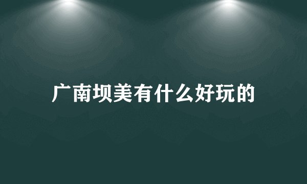 广南坝美有什么好玩的