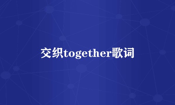 交织together歌词