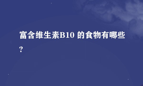 富含维生素B10 的食物有哪些?