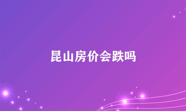 昆山房价会跌吗