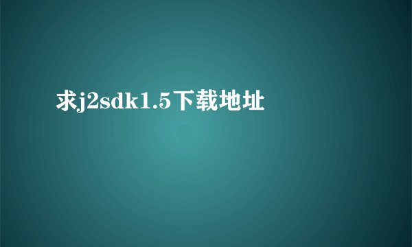 求j2sdk1.5下载地址