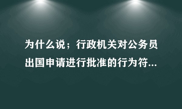 为什么说；行政机关对公务员出国申请进行批准的行为符合行政许可法对行政许可的规定,应受该法调整 是错误