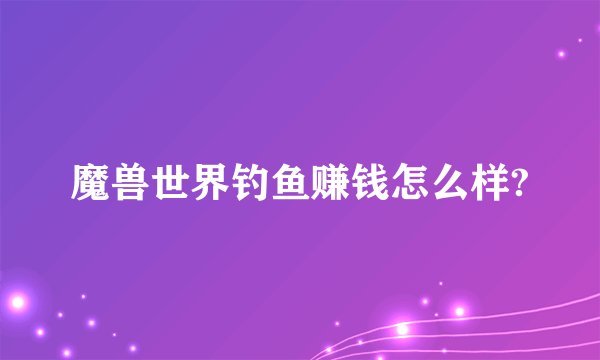 魔兽世界钓鱼赚钱怎么样?