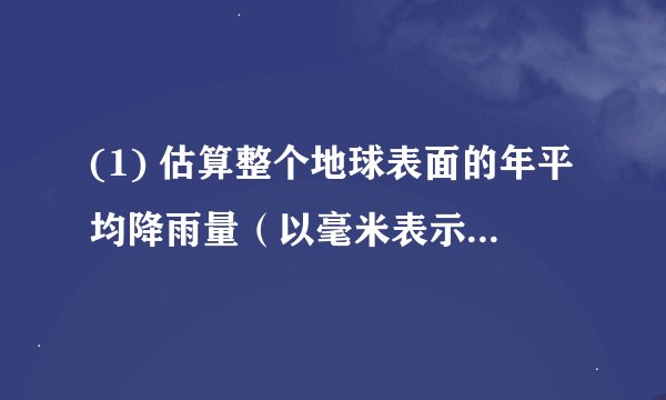 (1) 估算整个地球表面的年平均降雨量（以毫米表示，地球的半径为6.37×10 6 m）。(2) 太阳辐射到地球的能