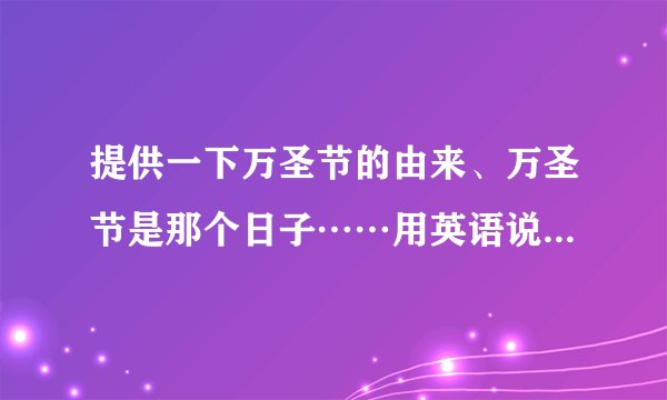 提供一下万圣节的由来、万圣节是那个日子……用英语说，中文解释