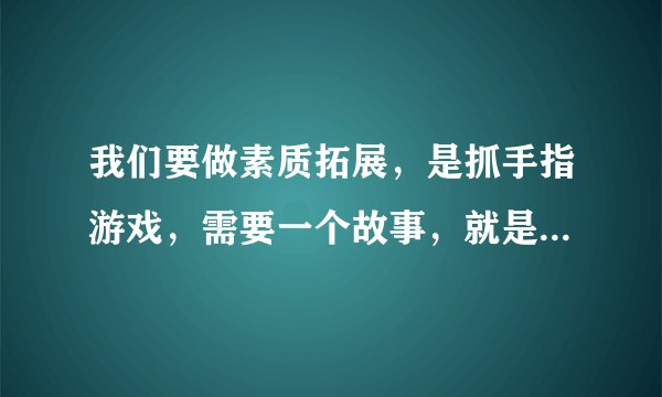 我们要做素质拓展，是抓手指游戏，需要一个故事，就是说到某个特定字就开始抓的那种，有木有