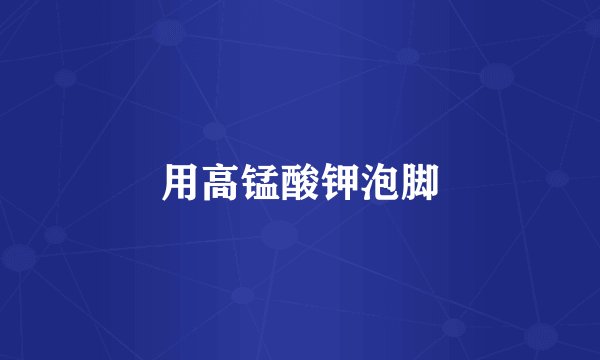 用高锰酸钾泡脚