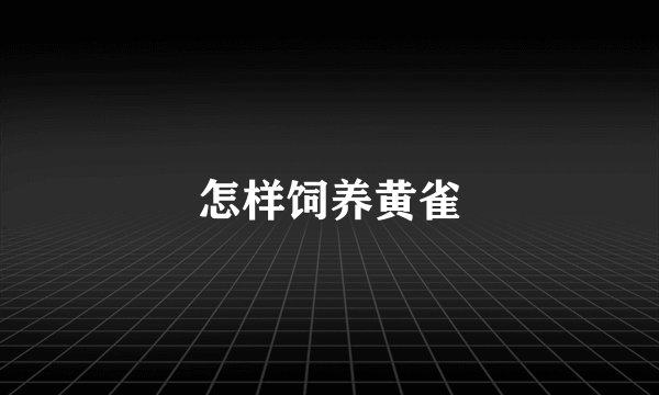 怎样饲养黄雀
