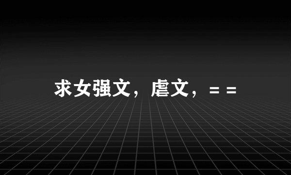 求女强文，虐文，= =