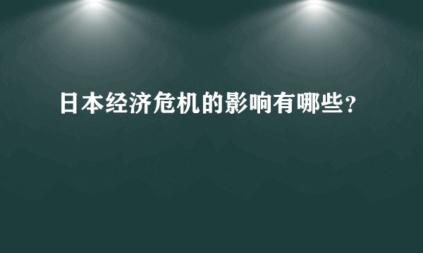 日本经济危机的影响有哪些？