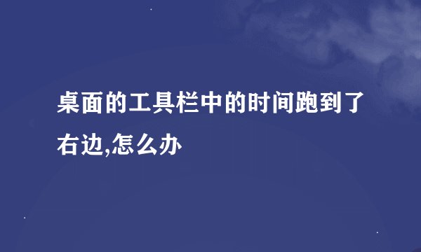 桌面的工具栏中的时间跑到了右边,怎么办