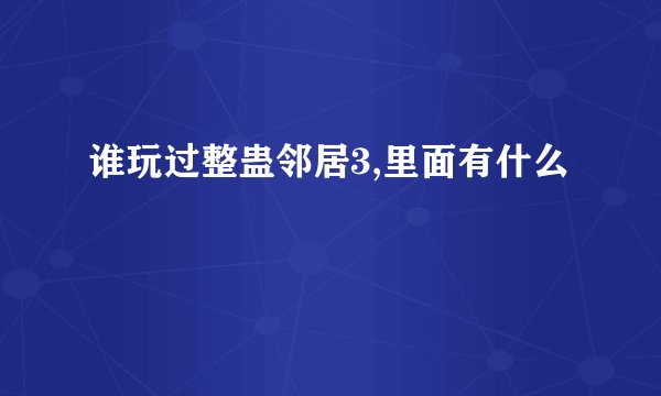 谁玩过整蛊邻居3,里面有什么