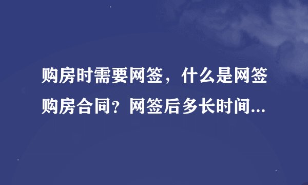 购房时需要网签，什么是网签购房合同？网签后多长时间，下一步流程是什么？