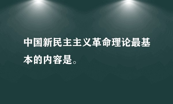 中国新民主主义革命理论最基本的内容是。