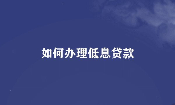 如何办理低息贷款