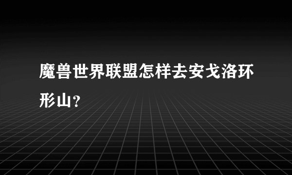 魔兽世界联盟怎样去安戈洛环形山？
